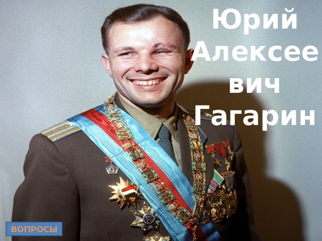 Юрий Алексеевич Гагарин ВОПРОСЫ 