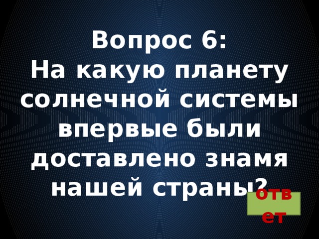 Вопрос 6:  На какую планету солнечной системы впервые были доставлено знамя нашей страны? ответ 