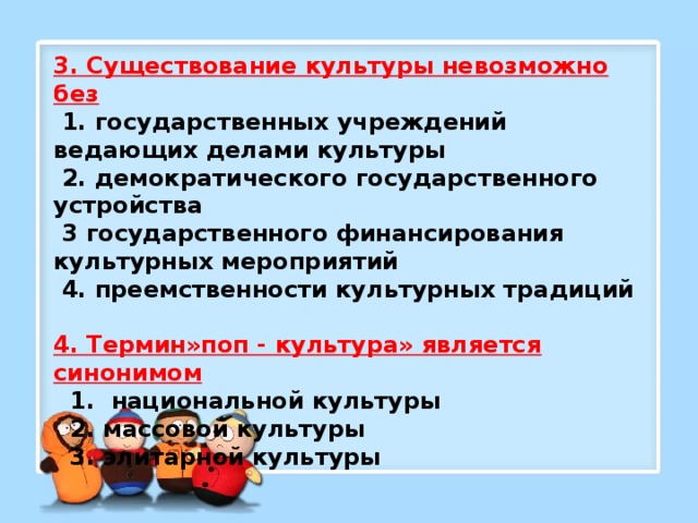 Существуют культуры. Существование культуры невозможно без государственных. Термин «поп-культура» является синонимом. Что существование культуры невозможно.