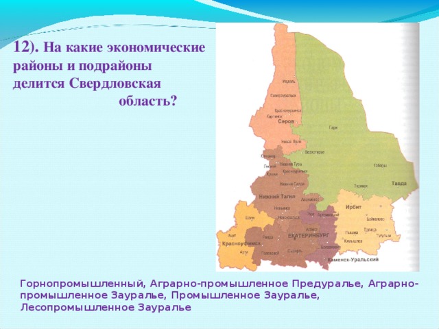 12). На какие экономические районы и подрайоны делится Свердловская  область? Горнопромышленный, Аграрно-промышленное Предуралье, Аграрно-промышленное Зауралье, Промышленное Зауралье, Лесопромышленное Зауралье 