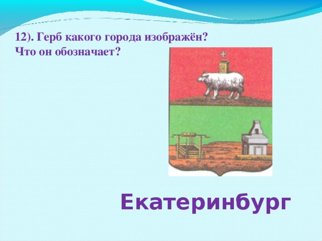 12). Герб какого города изображён? Что он обозначает?  Екатеринбург 
