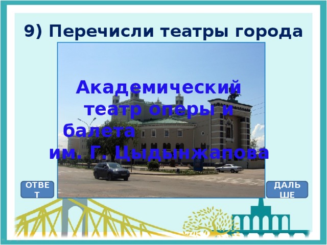 9) Перечисли театры города Академический театр оперы и балета им. Г. Цыдынжапова ОТВЕТ ДАЛЬШЕ