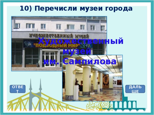 10) Перечисли музеи города  Художественный музей  им. Сампилова ОТВЕТ ДАЛЬШЕ