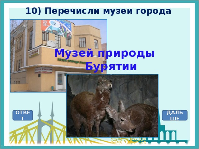 10) Перечисли музеи города  Музей природы  Бурятии ОТВЕТ ДАЛЬШЕ