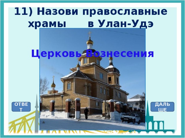 11) Назови православные храмы в Улан-Удэ Церковь Вознесения ОТВЕТ ДАЛЬШЕ
