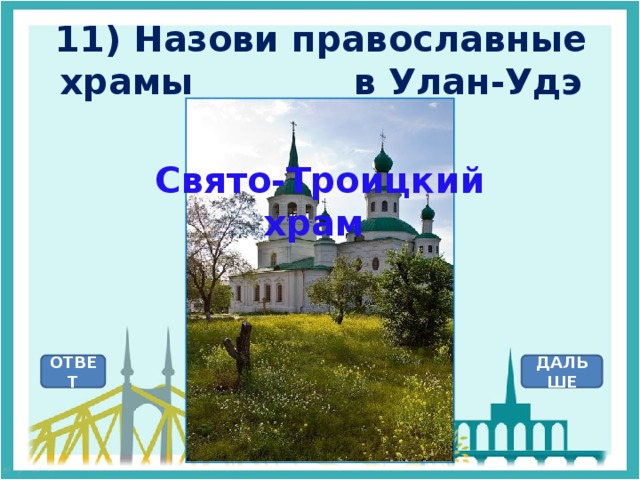 11) Назови православные храмы в Улан-Удэ Свято-Троицкий храм ОТВЕТ ДАЛЬШЕ