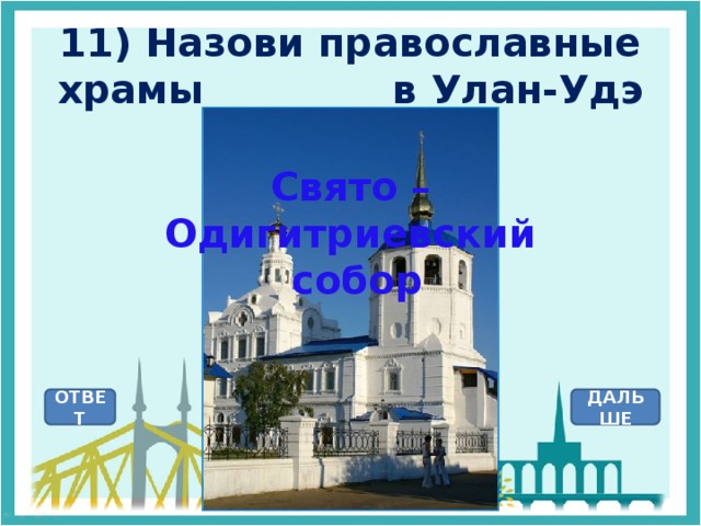 11) Назови православные храмы в Улан-Удэ Свято – Одигитриевский  собор ОТВЕТ ДАЛЬШЕ