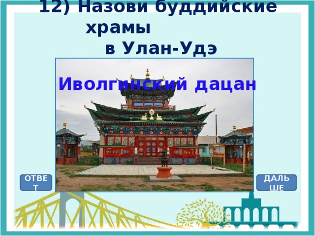 12) Назови буддийские храмы  в Улан-Удэ Иволгинский дацан ОТВЕТ ДАЛЬШЕ