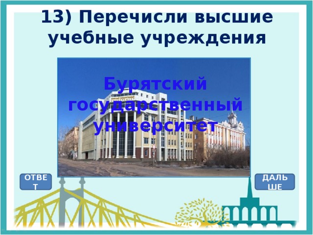 13) Перечисли высшие учебные учреждения Бурятский государственный университет ОТВЕТ ДАЛЬШЕ