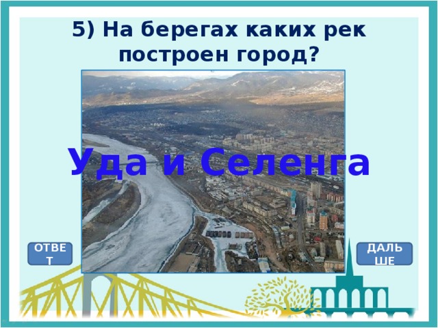 5) На берегах каких рек построен город? Уда и Селенга ОТВЕТ ДАЛЬШЕ