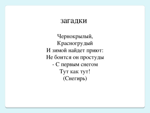 загадки Чернокрылый,  Красногрудый  И зимой найдет приют:  Не боится он простуды  - С первым снегом  Тут как тут!  (Снегирь) загадки  