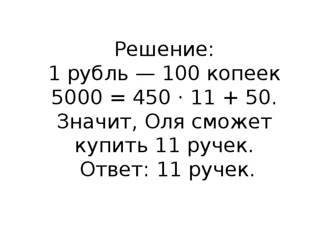 Решение:  1 рубль — 100 копеек  5000 = 450 · 11 + 50. Значит, Оля сможет купить 11 ручек.   Ответ: 11 ручек.   