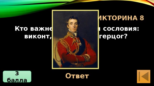 Блиц-Викторина 8 Кто важнее по степени сословия: виконт, маркиз или герцог? Герцог Ответ 3 балла 