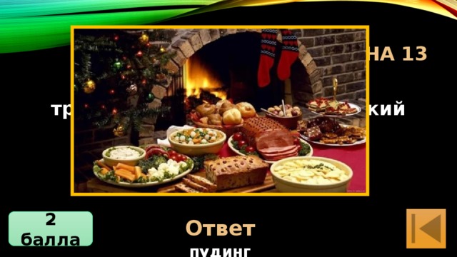 Блиц-Викторина 13 Из каких блюд состоит традиционный рождественский ланч? Жареная индейка, рождественский пудинг Ответ 2 балла 