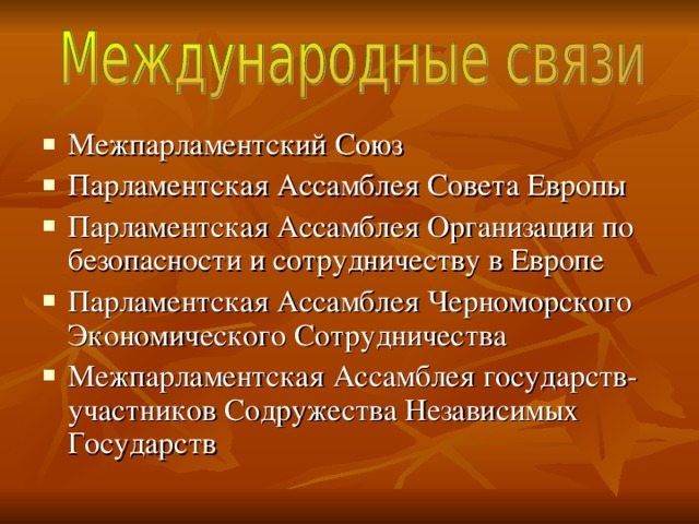 Межпарламентский Союз Парламентская Ассамблея Совета Европы Парламентская Ассамблея Организации по безопасности и сотрудничеству в Европе Парламентская Ассамблея Черноморского Экономического Сотрудничества Межпарламентская Ассамблея государств- участников Содружества Независимых Государств  