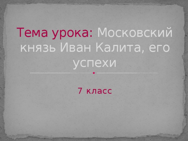 Тема урока: Московский князь Иван Калита, его успехи 7 класс 