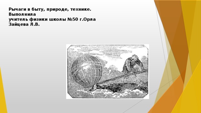 Рычаги в быту, природе, технике.  Выполнила  учитель физики школы №50 г.Орла  Зайцева Л.В. 