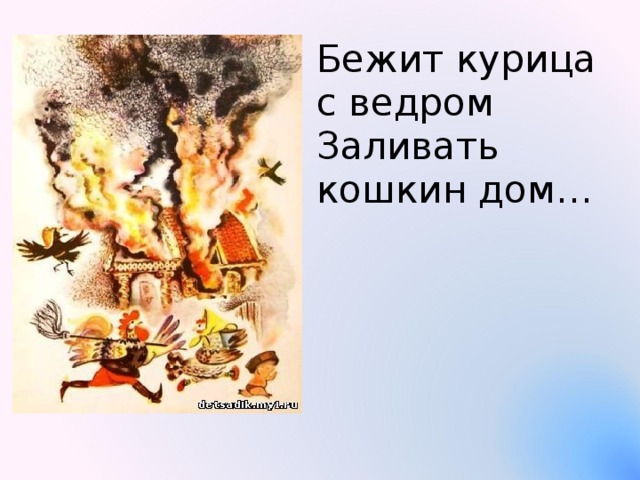 Бежит курица с ведром Заливать кошкин дом…