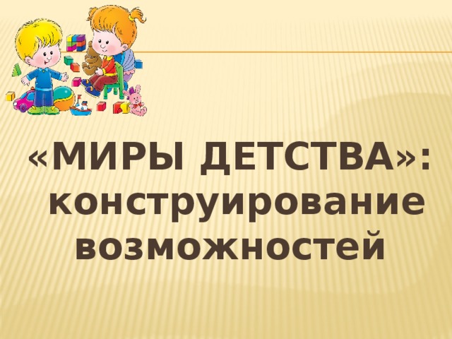 Программа миры детства. Миры детства конструирование возможностей. Мир детства конструирование. Программа миры детства конструирование возможностей.