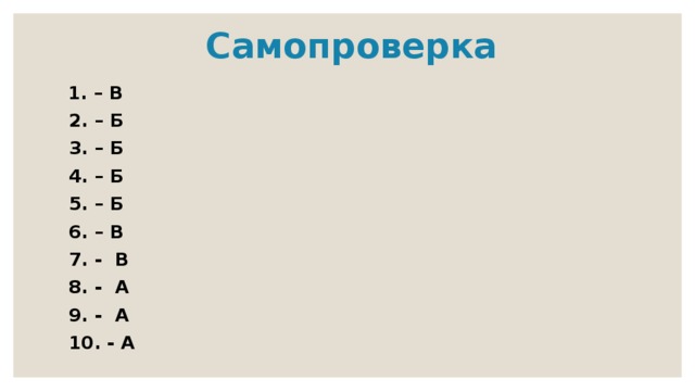  Самопроверка  1. – В  2. – Б  3. – Б  4. – Б  5. – Б  6. – В  7. - В  8. - А  9. - А  10. - А 