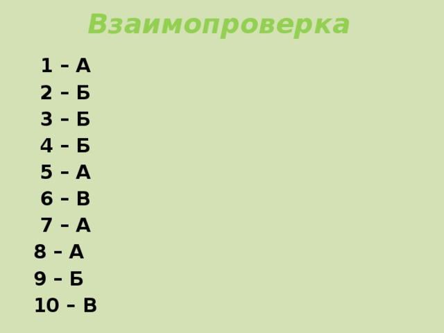 Взаимопроверка  1 – А  2 – Б  3 – Б  4 – Б  5 – А  6 – В  7 – А  8 – А  9 – Б  10 – В 