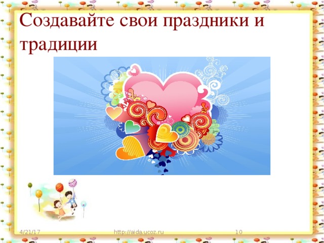 Создавайте свои праздники и традиции 4/21/17 http://aida.ucoz.ru