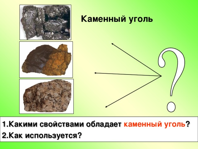 Каменный уголь 1.Какими свойствами обладает каменный уголь ? 2.Как используется?  12