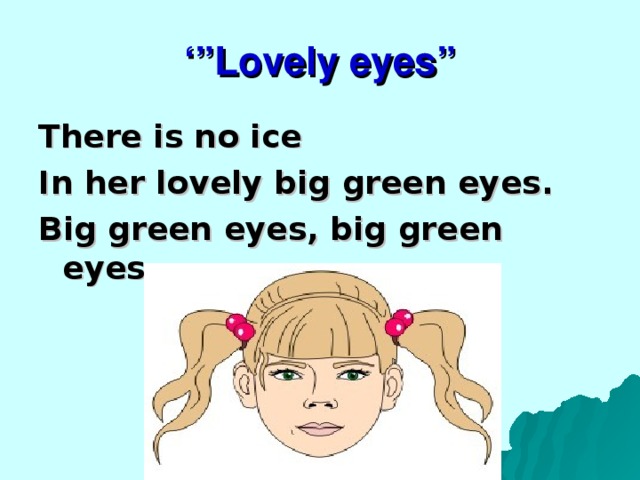 ‘” Lovely eyes” There is no ice In her lovely big green eyes. Big green eyes, big green eyes. 
