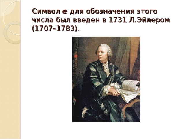 Символ  e   для обозначения этого числа был введен в 1731 Л.Эйлером (1707–1783). 