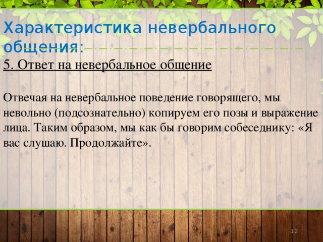 Характеристика невербального общения:  5. Ответ на невербальное общение  Отвечая на невербальное поведение говорящего, мы невольно (подсознательно) копируем его позы и выражение лица. Таким образом, мы как бы говорим собеседнику: «Я вас слушаю. Продолжайте».       