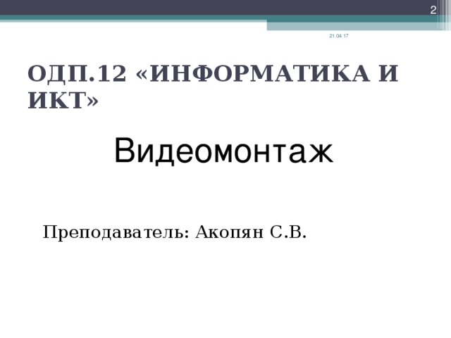  21.04.17 ОДП.12 «ИНФОРМАТИКА И ИКТ» Видеомонтаж Преподаватель: Акопян С.В. 