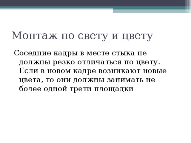 Монтаж по свету и цвету Соседние кадры в месте стыка не должны резко отличаться по цвету. Если в новом кадре возникают новые цвета, то они должны занимать не более одной трети площадки 