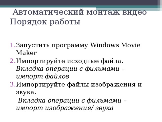  Автоматический монтаж видео  Порядок работы Запустить программу Windows Movie Maker Импортируйте исходные файла. Вкладка операции с фильмами – импорт файлов Импортируйте файлы изображения и звука.   Вкладка операции с фильмами – импорт изображения / звука  