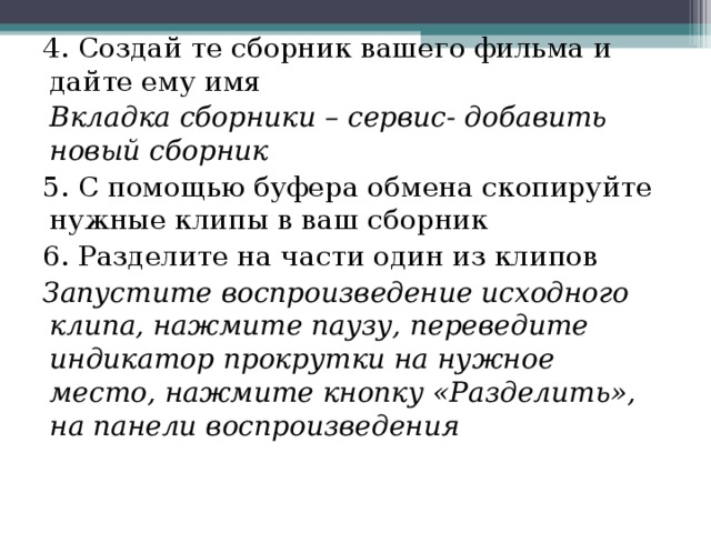 4. Создай те сборник вашего фильма и дайте ему имя  Вкладка сборники – сервис- добавить новый сборник 5. С помощью буфера обмена скопируйте нужные клипы в ваш сборник 6. Разделите на части один из клипов Запустите воспроизведение исходного клипа, нажмите паузу, переведите индикатор прокрутки на нужное место, нажмите кнопку «Разделить», на панели воспроизведения 