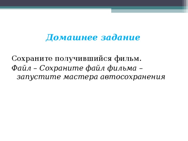 Домашнее задание  Сохраните получившийся фильм. Файл – Сохраните файл фильма – запустите мастера автосохранения 