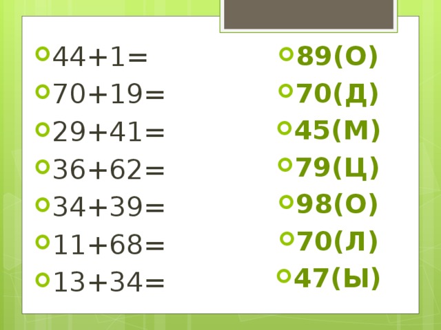 44+1= 70+19= 29+41= 36+62= 34+39= 11+68= 13+34= 89(О) 70(Д) 45(М) 79(Ц) 98(О) 70(Л) 47(Ы) 