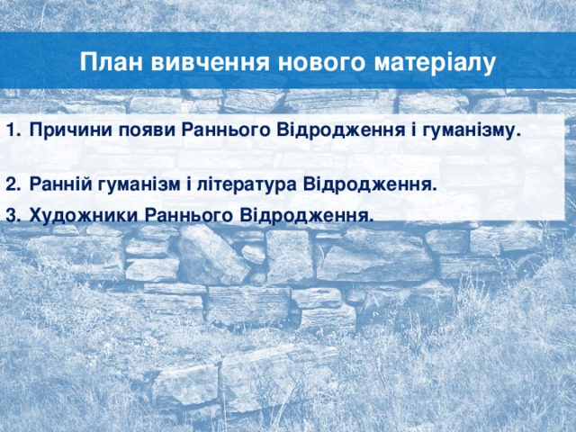 План вивчення нового матеріалу Причини появи Раннього Відродження і гуманізму. Ранній гуманізм і література Відродження. Художники Раннього Відродження. 