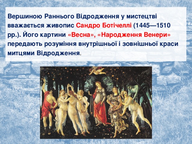 Вершиною Раннього Відродження у мистецтві вважається живопис Сандро Ботічеллі (1445—1510 рр.). Його картини «Весна», «Народження Венери» передають розуміння внутрішньої і зовнішньої краси митцями Відродження . 