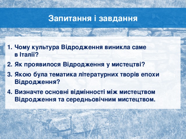 Запитання і завдання Чому культура Відродження виникла саме  в Італії? Як проявилося Відродження у мистецтві? Якою була тематика літературних творів епохи Відродження? Визначте основні відмінності між мистецтвом Відродження та середньовічним мистецтвом. За кожним кліком «Далі» з’являється наступне завдання  