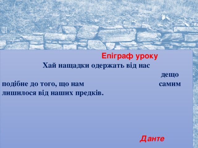 Епіграф  уроку  Хай нащадки одержать від нас  дещо подібне до того, що нам самим лишилося від наших  предків.           Данте  