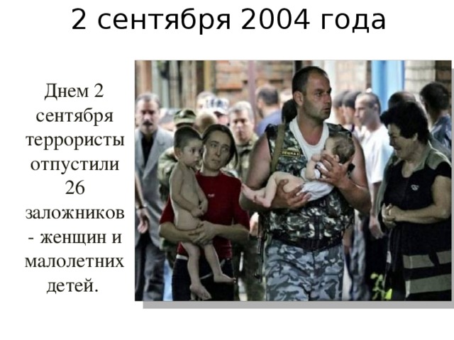 2 сентября 2004 года  Днем 2 сентября террористы отпустили 26 заложников - женщин и малолетних детей.  