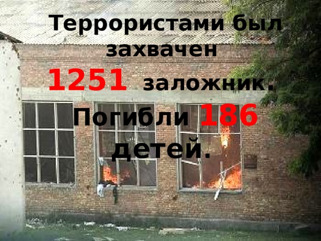 Террористами был захвачен 1251 заложник . Погибли 186  детей .