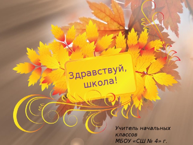 Здравствуй,  школа! Учитель начальных классов МБОУ «СШ № 4» г. Десногорск Франк С. В.