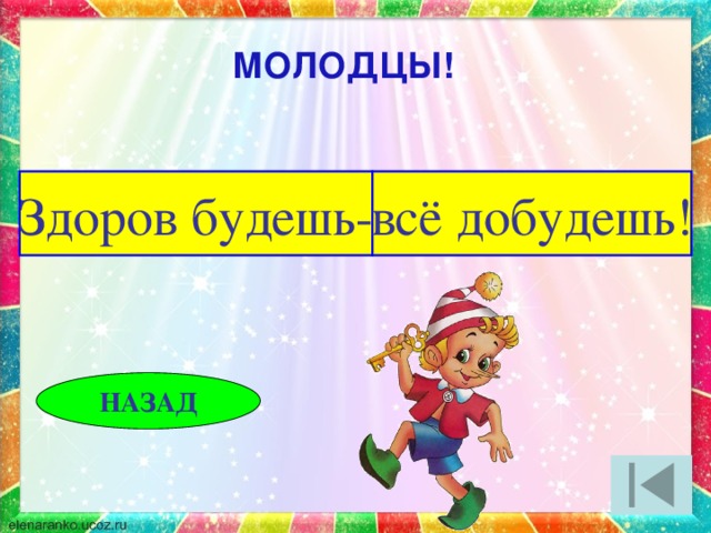 МОЛОДЦЫ! Здоров будешь- всё добудешь! НАЗАД