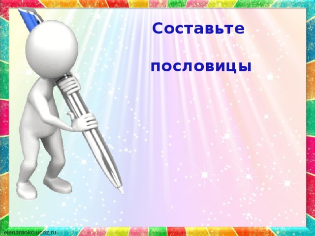 Составьте  пословицы