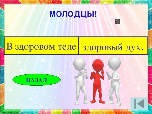 МОЛОДЦЫ! В здоровом теле здоровый дух . НАЗАД