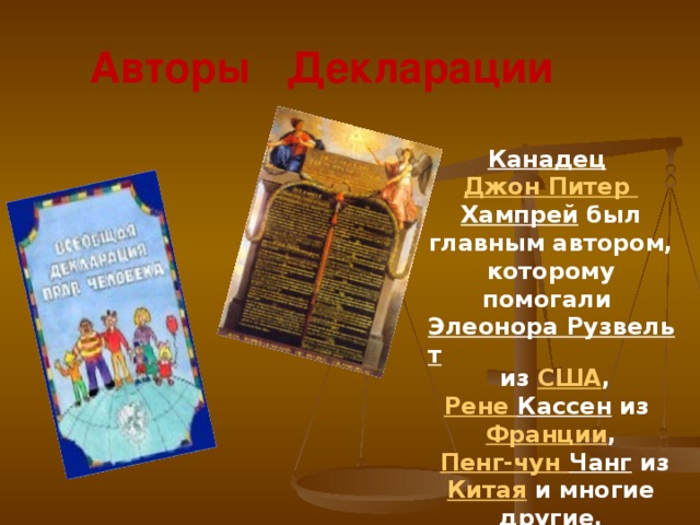  Авторы Декларации  Канадец  Джон Питер Хампрей  был главным автором, которому помогали Элеонора Рузвельт из США , Рене Кассен  из Франции ,  Пенг-чун  Чанг  из Китая и многие другие. 