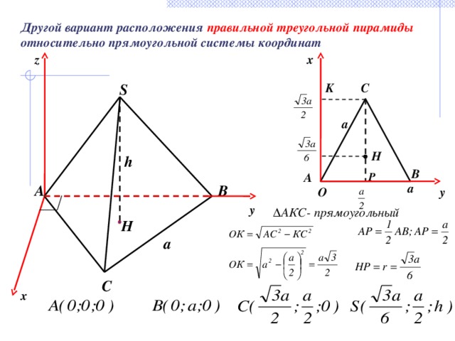Другой вариант расположения правильной треугольной пирамиды относительно прямоугольной системы координат x z K S C a H h B P A a A B y O y ∆ АКС- прямоугольный  H a C x 