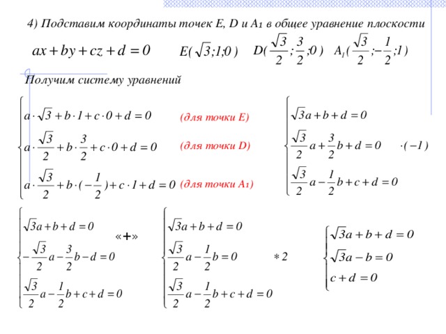 4) Подставим координаты точек E, D и А₁ в общее уравнение плоскости Получим систему уравнений (для точки Е) (для точки D) (для точки A₁) «+» 