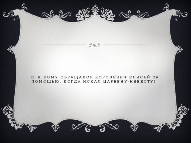 8. К кому обращался королевич Елисей за помощью, когда искал царевну-невесту? 